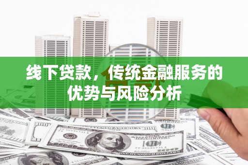 西畴线下贷款，传统金融服务的优势与风险分析