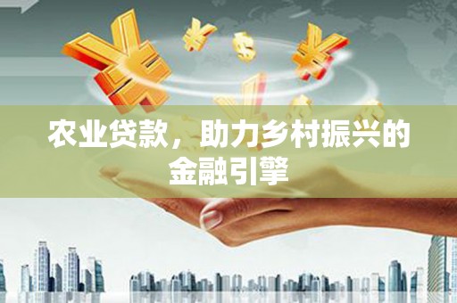 绛县农业贷款，助力乡村振兴的金融引擎
