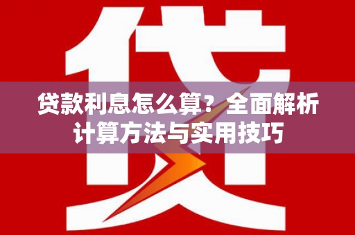 芎林贷款利息怎么算？全面解析计算方法与实用技巧