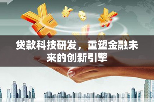 太和贷款科技研发，重塑金融未来的创新引擎