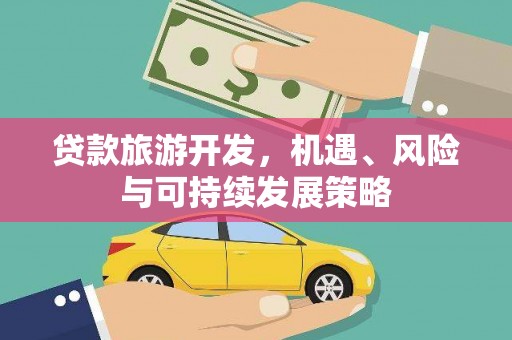 涿鹿贷款旅游开发，机遇、风险与可持续发展策略