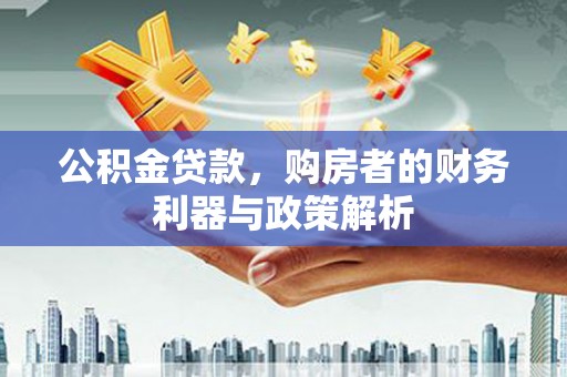 江海公积金贷款，购房者的财务利器与政策解析