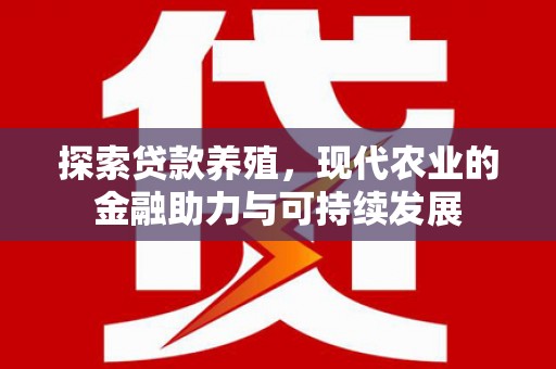 阆中探索贷款养殖，现代农业的金融助力与可持续发展