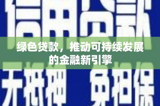 礼县绿色贷款，推动可持续发展的金融新引擎
