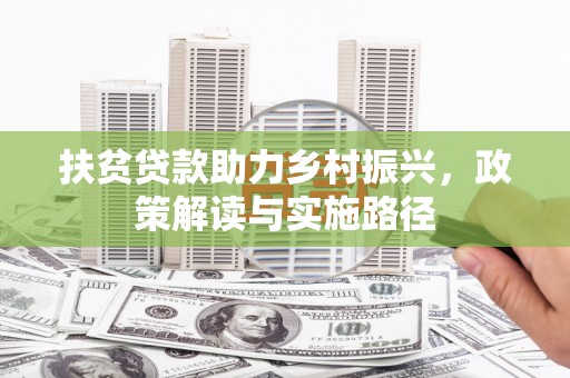 武义扶贫贷款助力乡村振兴，政策解读与实施路径