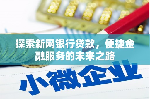 合浦探索新网银行贷款，便捷金融服务的未来之路