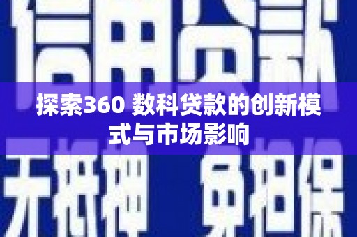 兴安探索360 数科贷款的创新模式与市场影响