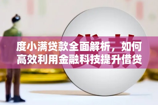 涿鹿度小满贷款全面解析，如何高效利用金融科技提升借贷体验