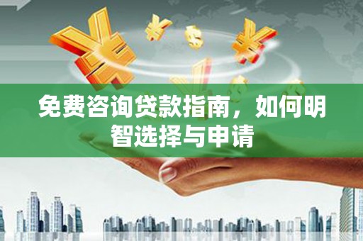 崇仁免费咨询贷款指南，如何明智选择与申请