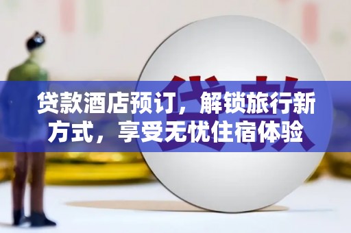 铜山贷款酒店预订，解锁旅行新方式，享受无忧住宿体验