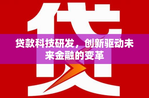 达茂旗贷款科技研发，创新驱动未来金融的变革