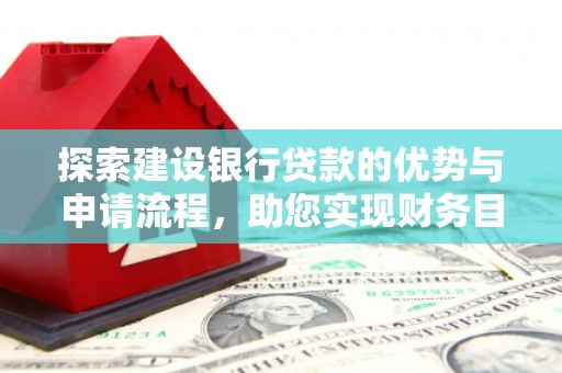纳溪探索建设银行贷款的优势与申请流程，助您实现财务目标