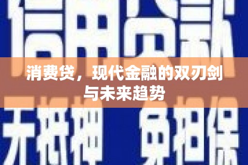 金城消费贷，现代金融的双刃剑与未来趋势