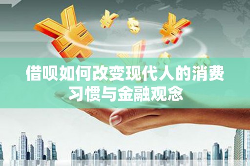 徽州借呗如何改变现代人的消费习惯与金融观念