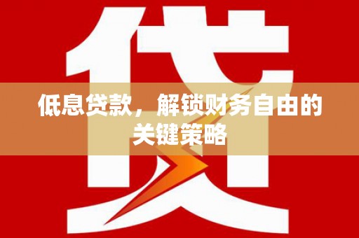 汾阳低息贷款，解锁财务自由的关键策略