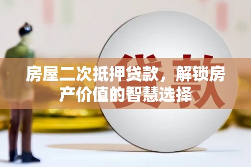 大余房屋二次抵押贷款，解锁房产价值的智慧选择
