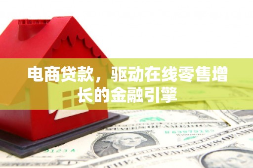 屏南电商贷款，驱动在线零售增长的金融引擎