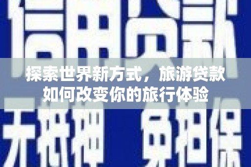 沛县探索世界新方式，旅游贷款如何改变你的旅行体验