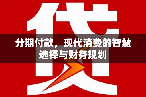 鹿泉分期付款，现代消费的智慧选择与财务规划