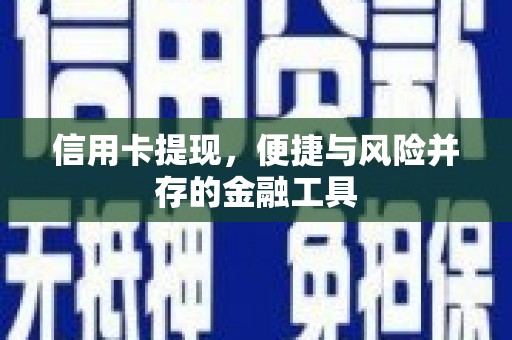 长安信用卡提现，便捷与风险并存的金融工具