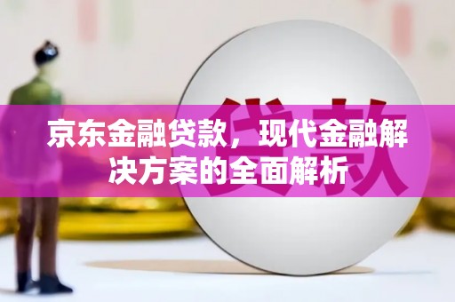 宣城京东金融贷款，现代金融解决方案的全面解析