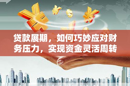 狮子山贷款展期，如何巧妙应对财务压力，实现资金灵活周转