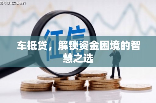 当涂车抵贷，解锁资金困境的智慧之选