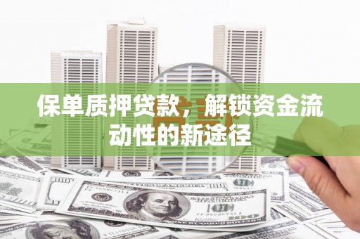 新建保单质押贷款，解锁资金流动性的新途径