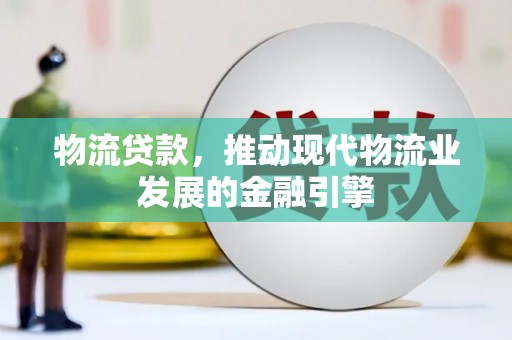 八步物流贷款，推动现代物流业发展的金融引擎