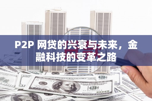 宁晋P2P 网贷的兴衰与未来，金融科技的变革之路