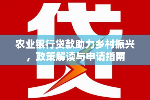 郁南农业银行贷款助力乡村振兴，政策解读与申请指南