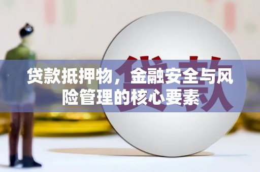 沂源贷款抵押物，金融安全与风险管理的核心要素