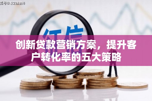 狮子创新贷款营销方案，提升客户转化率的五大策略