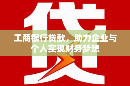 戚墅堰工商银行贷款，助力企业与个人实现财务梦想