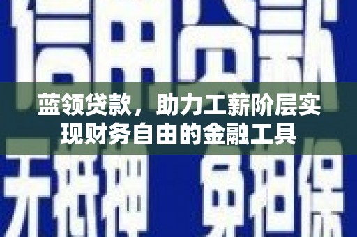 镇雄蓝领贷款，助力工薪阶层实现财务自由的金融工具
