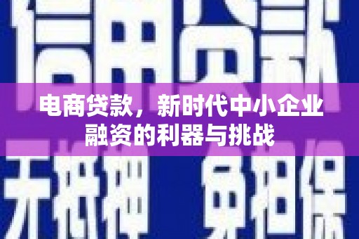 开江电商贷款，新时代中小企业融资的利器与挑战
