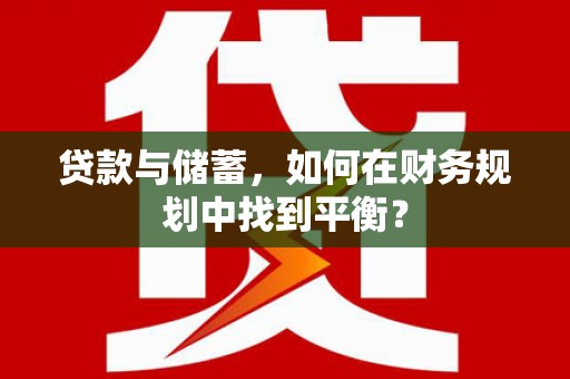 旺苍贷款与储蓄，如何在财务规划中找到平衡？