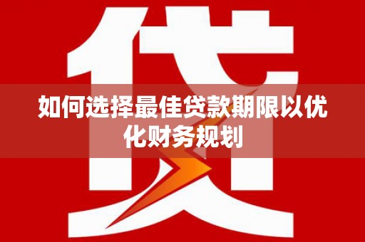 旬阳如何选择最佳贷款期限以优化财务规划