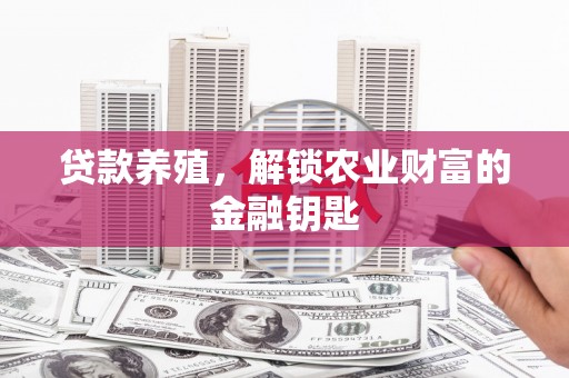 银川贷款养殖，解锁农业财富的金融钥匙