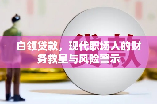 霍城白领贷款，现代职场人的财务救星与风险警示