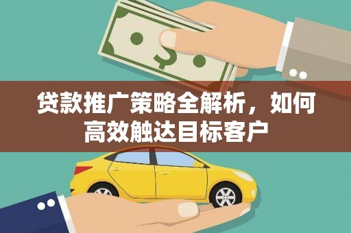 米东贷款推广策略全解析，如何高效触达目标客户