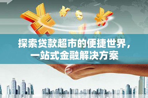 会同探索贷款超市的便捷世界，一站式金融解决方案