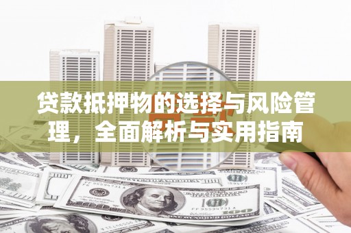 桐城贷款抵押物的选择与风险管理，全面解析与实用指南