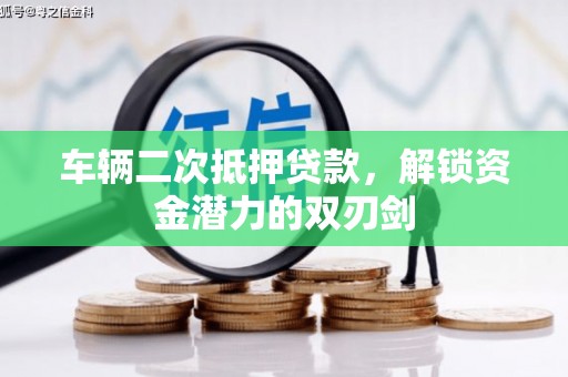 拱墅车辆二次抵押贷款，解锁资金潜力的双刃剑