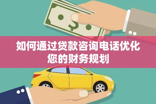 崆峒如何通过贷款咨询电话优化您的财务规划