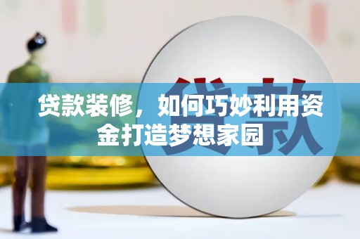 八德贷款装修，如何巧妙利用资金打造梦想家园