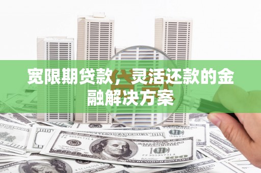 房县宽限期贷款，灵活还款的金融解决方案