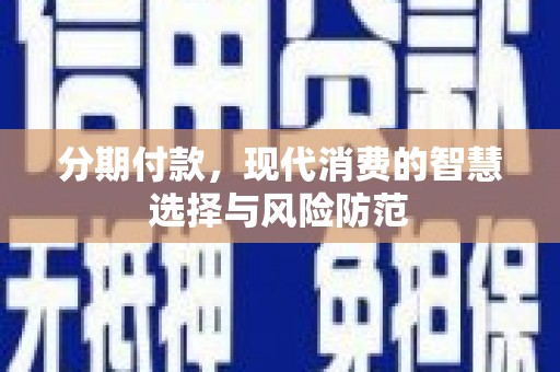 红山分期付款，现代消费的智慧选择与风险防范