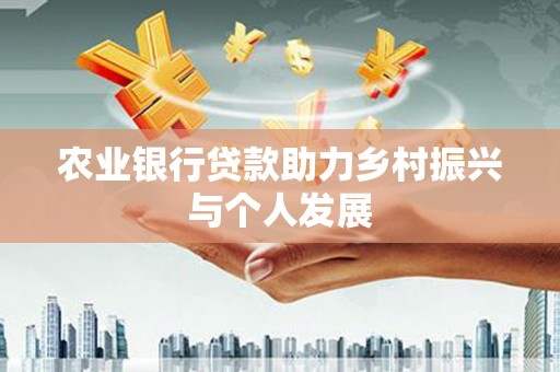 双清农业银行贷款助力乡村振兴与个人发展