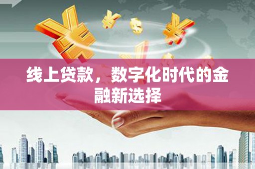 太和线上贷款，数字化时代的金融新选择